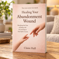 Healing the Abandonment Wound: Breaking the Fear of Being Left & Learning to Feel Safe in Love