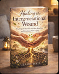 Healing the Intergenerational Wound: Breaking the Patterns, You Were Born into and Creating a New Legacy